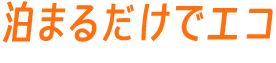 泊まるだけでエコ